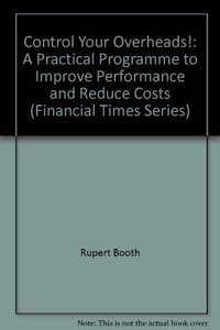 Control Your Overheads: A Practical Programme To Improve Performance And Reduce Costs (Financial Times Series)