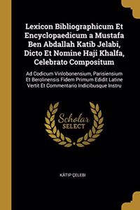 Lexicon Bibliographicum Et Encyclopaedicum a Mustafa Ben Abdallah Katib Jelabi, Dicto Et Nomine Haji Khalfa, Celebrato Compositum