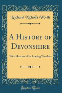 A History of Devonshire: With Sketches of Its Leading Worthies (Classic Reprint)