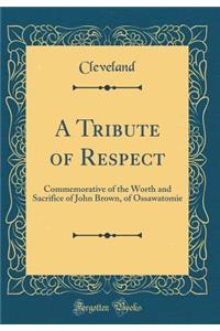 A Tribute of Respect: Commemorative of the Worth and Sacrifice of John Brown, of Ossawatomie (Classic Reprint)