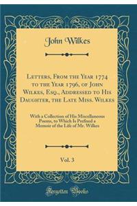 Letters, From the Year 1774 to the Year 1796, of John Wilkes, Esq., Addressed to His Daughter, the Late Miss. Wilkes, Vol. 3