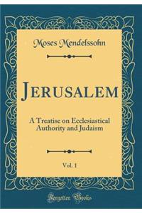 Jerusalem, Vol. 1: A Treatise on Ecclesiastical Authority and Judaism (Classic Reprint)