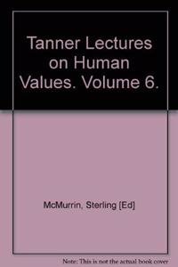The Tanner Lectures on Human Values: Volume 6, 1985