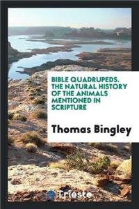 Bible Quadrupeds. the Natural History of the Animals Mentioned in Scripture
