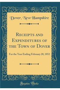 Receipts and Expenditures of the Town of Dover: For the Year Ending February 20, 1852 (Classic Reprint)