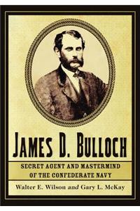 James D. Bulloch: Secret Agent and Mastermind of the Confederate Navy