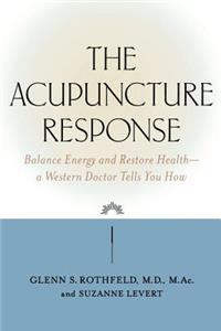 Acupuncture Response: Balance Energy and Restore Health--A Western Doctor Tells You How
