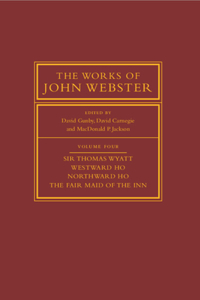 Works of John Webster: Volume 4, Sir Thomas Wyatt, Westward Ho, Northward Ho, the Fair Maid of the Inn