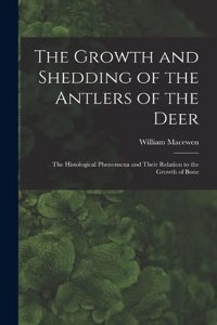 The Growth and Shedding of the Antlers of the Deer; the Histological Phenomena and Their Relation to the Growth of Bone