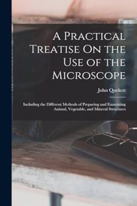 A Practical Treatise On the Use of the Microscope