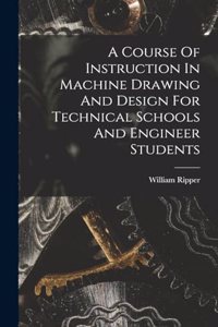 Course Of Instruction In Machine Drawing And Design For Technical Schools And Engineer Students