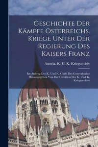 Geschichte Der Kämpfe Osterreichs. Kriege Unter Der Regierung Des Kaisers Franz