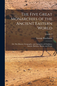 Five Great Monarchies of the Ancient Eastern World; or, The History, Geography, and Antiquites of Chaldaea, Assyria, Babylon, Media, and Persia; Volume 3