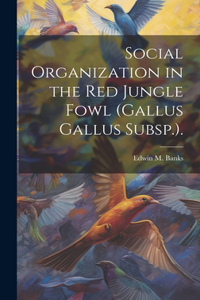 Social Organization in the Red Jungle Fowl (Gallus Gallus Subsp.).