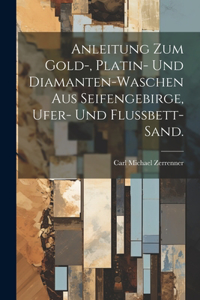 Anleitung zum Gold-, Platin- und Diamanten-Waschen aus Seifengebirge, Ufer- und Flussbett-Sand.