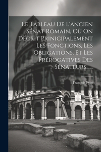 Le Tableau De L'ancien Sénat Romain, Où On Décrit Prinicipalement Les Fonctions, Les Obligations, Et Les Prérogatives Des Sénateurs......