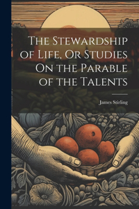 The Stewardship of Life, Or Studies On the Parable of the Talents