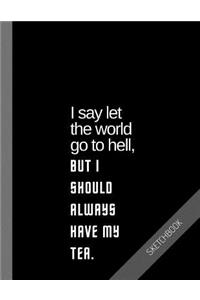 I say let the world go to hell, but I should always have my tea
