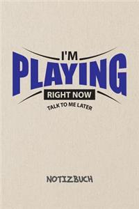 I'm Playing Right Now. Talk To Me Later. NOTIZBUCH