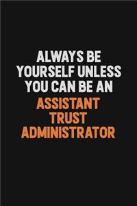 Always Be Yourself Unless You Can Be An Assistant Trust Administrator