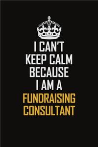 I Can't Keep Calm Because I Am A Fundraising Consultant