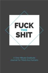 Fuck This Shit - A One-Minute Gratitude Journal For Tired-Ass Humans