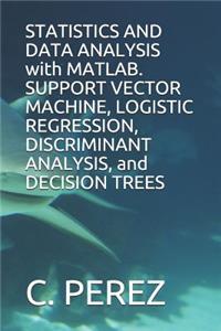STATISTICS AND DATA ANALYSIS with MATLAB. SUPPORT VECTOR MACHINE, LOGISTIC REGRESSION, DISCRIMINANT ANALYSIS, and DECISION TREES