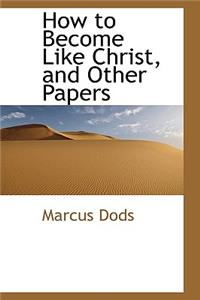 How to Become Like Christ, and Other Papers