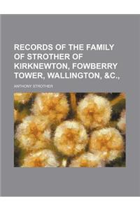 Records of the Family of Strother of Kirknewton, Fowberry Tower, Wallington, &C.,