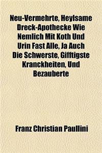 Neu-Vermehrte, Heylsame Dreck-Apothecke Wie Nemlich Mit Koth Und Urin Fast Alle, Ja Auch Die Schwerste, Gifftigste Kranckheiten, Und Bezauberte