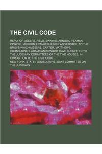 The Civil Code; Reply of Messrs. Field, Swayne, Arnoux, Yeaman, Opdyke, Milburn, Frankenheimer and Foster, to the Briefs Which Messrs. Carter, Matthews, Hornblower, Adams and Dwight Have Submitted to the Judiciary Committees of the Two