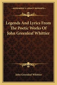 Legends and Lyrics from the Poetic Works of John Greenleaf Wlegends and Lyrics from the Poetic Works of John Greenleaf Whittier Hittier