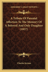 Tribute Of Parental Affection To The Memory Of A Beloved And Only Daughter (1837)