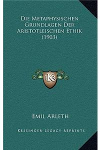 Die Metaphysischen Grundlagen Der Aristotleischen Ethik (1903)