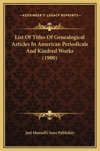 List Of Titles Of Genealogical Articles In American Periodicals And Kindred Works (1900)