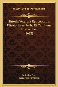 Historia Veterum Episcoporum Ultrajectinae Sedis, Et Comitum Hollandiae (1612)