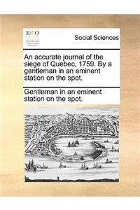 An Accurate Journal of the Siege of Quebec, 1759. by a Gentleman in an Eminent Station on the Spot.
