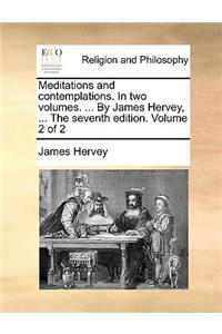 Meditations and Contemplations. in Two Volumes. ... by James Hervey, ... the Seventh Edition. Volume 2 of 2