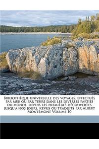 Bibliothèque universelle des voyages, effectués par mer ou par terre dans les diverses parties du monde, depuis les premières découvertes jusqu'a nos jours. Revus ou traduits par Albert Montémont Volume 10