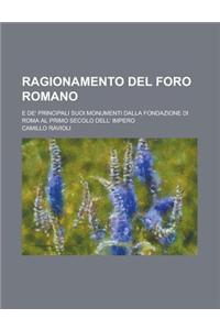 Ragionamento del Foro Romano; E de' Principali Suoi Monumenti Dalla Fondazione Di Roma Al Primo Secolo Dell' Impero