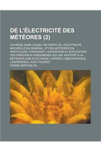 de L'Electricite Des Meteores; Ouvrage Dans Lequel on Traite de L'Electricite Naturelle En General, Et Des Meteores En Particulier, Contenant L'Exposi