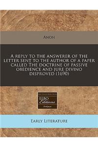 A Reply to the Answerer of the Letter Sent to the Author of a Paper Called the Doctrine of Passive Obedience and Jure Divino Disproved (1690)