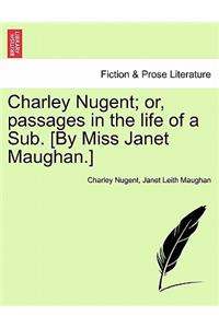 Charley Nugent; Or, Passages in the Life of a Sub. [By Miss Janet Maughan.]