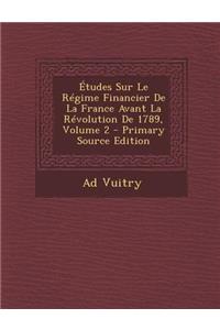 Etudes Sur Le Regime Financier de La France Avant La Revolution de 1789, Volume 2