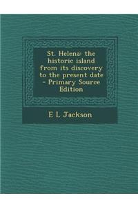 St. Helena: The Historic Island from Its Discovery to the Present Date