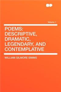 Poems: Descriptive, Dramatic, Legendary, and Contemplative Volume 1