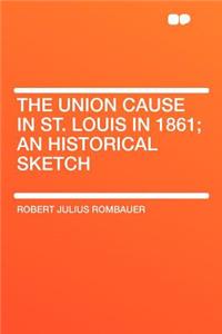 The Union Cause in St. Louis in 1861; An Historical Sketch