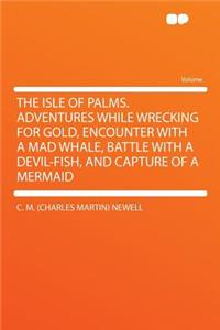 The Isle of Palms. Adventures While Wrecking for Gold, Encounter with a Mad Whale, Battle with a Devil-Fish, and Capture of a Mermaid