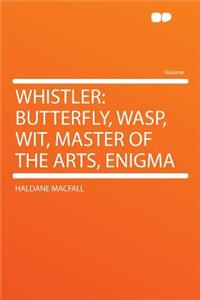 Whistler: Butterfly, Wasp, Wit, Master of the Arts, Enigma