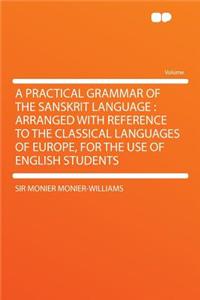 A Practical Grammar of the Sanskrit Language: Arranged with Reference to the Classical Languages of Europe, for the Use of English Students